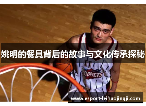 姚明的餐具背后的故事与文化传承探秘