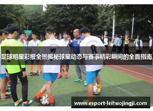 足球明星彩报全景揭秘球星动态与赛事精彩瞬间的全面指南