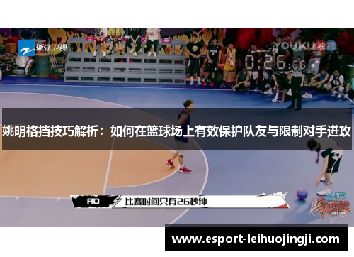 姚明格挡技巧解析：如何在篮球场上有效保护队友与限制对手进攻