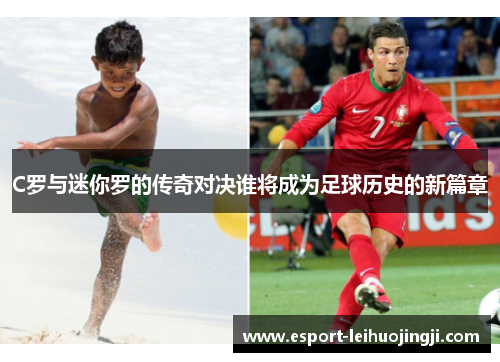 C罗与迷你罗的传奇对决谁将成为足球历史的新篇章