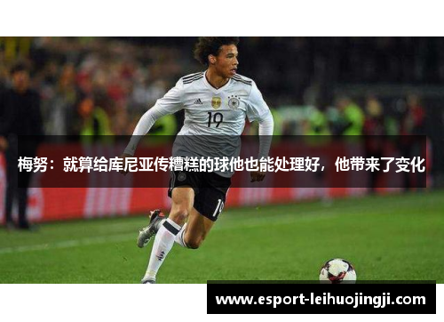 梅努：就算给库尼亚传糟糕的球他也能处理好，他带来了变化