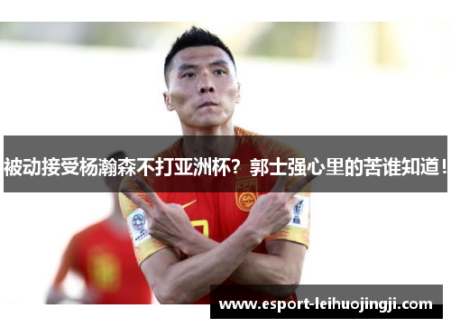 被动接受杨瀚森不打亚洲杯？郭士强心里的苦谁知道！